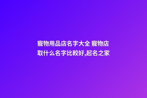 寵物用品店名字大全 寵物店取什么名字比較好,起名之家-第1張-店鋪起名-玄機(jī)派